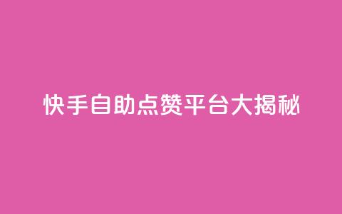 快手自助点赞平台大揭秘  第1张