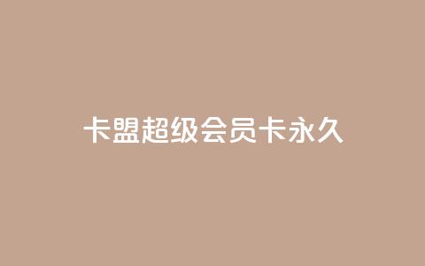 卡盟超级会员卡永久,免费qq主页名片点赞怎么弄 - 1块钱1w播放量在哪买 ks全网自助二十四小时下单  第1张