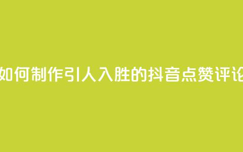 如何制作引人入胜的抖音点赞评论  第1张