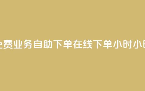 免费业务自助下单在线下单24小时24小时,抖音业务点赞免费下单24小时 - 抖音千粉多吗 卡盟平台官网在线  第1张