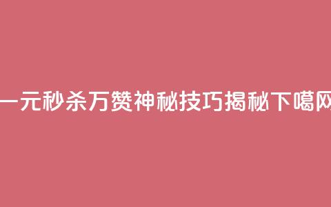 一元秒杀万赞神秘技巧揭秘  第1张