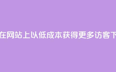 如何在网站上以低成本获得更多访客？  第1张