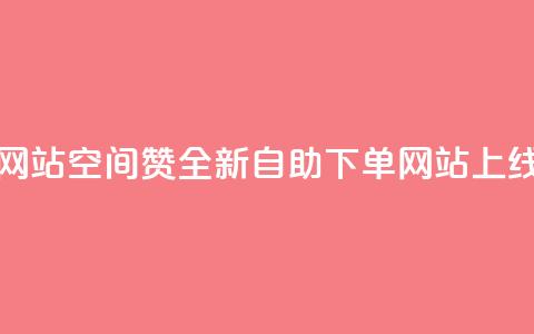 空间赞24小时自助下单网站 - 空间赞全新自助下单网站上线 提升用户体验！  第1张