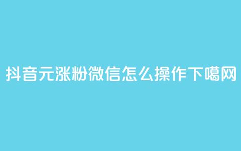抖音1元涨粉1000，微信怎么操作？  第1张
