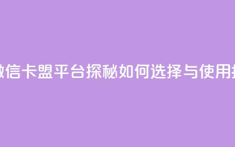 微信卡盟 - 微信卡盟平台探秘：如何选择与使用指南~  第1张