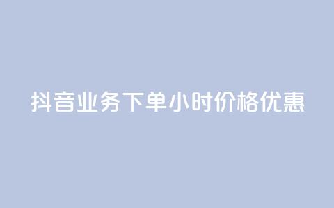 抖音业务下单24小时价格优惠 第1张 抖音业务下单24小时价格优惠 第1张