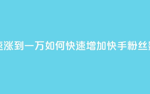快手粉丝如何快速涨到一万 - 如何快速增加快手粉丝数达到一万！  第1张