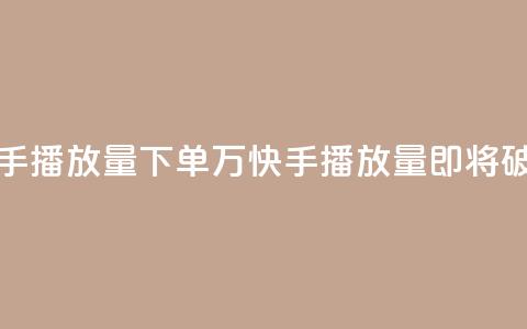 快手播放量下单10万(快手播放量即将破10万!)  第1张