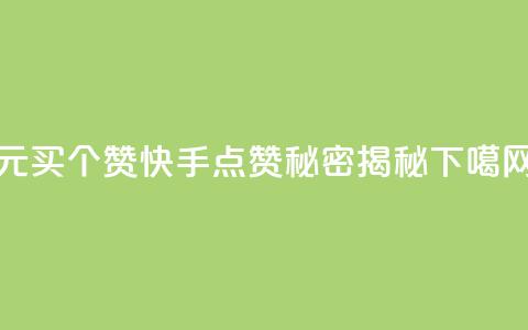 1元买100个赞？快手点赞秘密揭秘  第1张