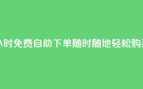 24小时QQ免费自助下单	，随时随地轻松购买  第1张
