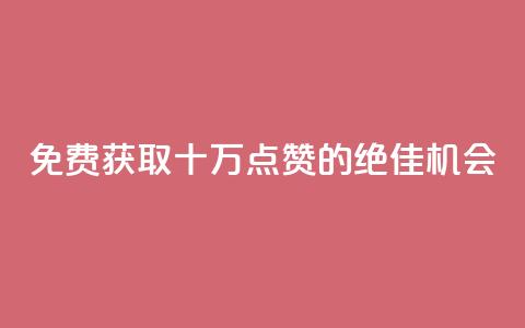 免费获取十万QQ点赞的绝佳机会  第1张
