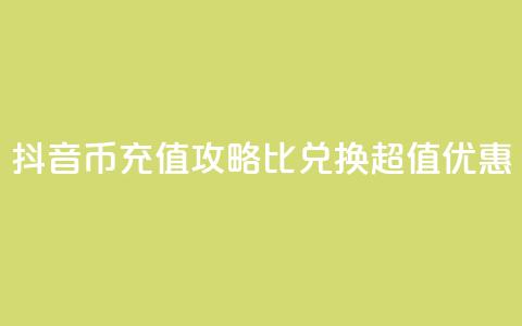 抖音币充值攻略：1比10兑换超值优惠！  第1张