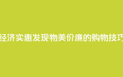经济实惠！发现物美价廉的购物技巧  第1张
