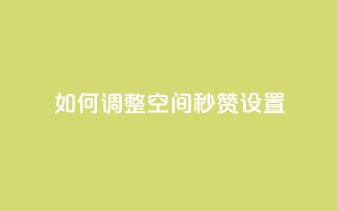 如何调整空间秒赞设置  第1张