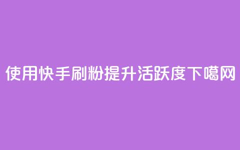 使用快手刷粉提升活跃度  第1张