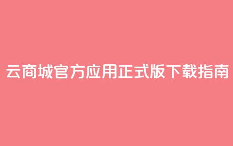 云商城官方应用正式版下载指南  第1张