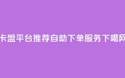 卡盟平台推荐自助下单服务  第1张