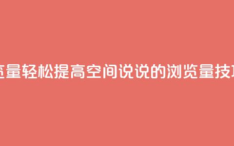 qq空间说说浏览量 - 轻松提高QQ空间说说的浏览量技巧分享~  第1张