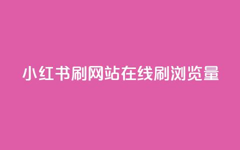 小红书刷网站在线刷浏览量 - 如何提高网站流量效果好！  第1张