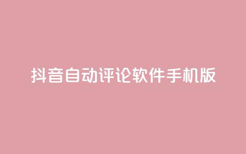 抖音自动评论软件手机版 - 抖音自动评论软件手机版：简便实用的评论自动化工具~  第1张
