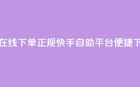 快手自助平台在线下单正规(快手自助平台便捷下单指南)  第1张