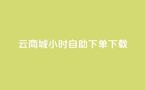 云商城24小时自助下单下载 - 全新云商城24小时自助下单服务上线!  第1张