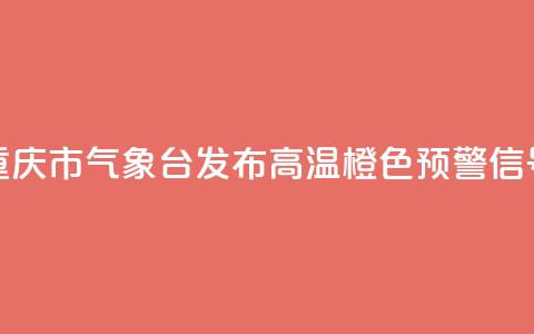 重庆市气象台发布高温橙色预警信号  第1张