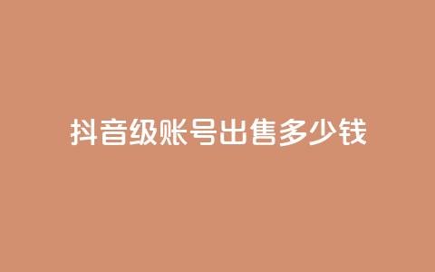抖音50级账号出售多少钱,点赞推广 - 粉丝是怎么涨起来的 qq24小时自助下单全网最低价  第1张