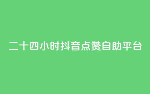 二十四小时抖音点赞自助平台 - 全天候抖音点赞自助服务平台详解~  第1张