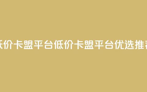 低价卡盟平台(低价卡盟平台优选推荐)  第1张