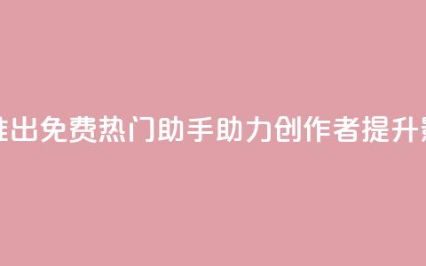 快手推出免费热门助手助力创作者提升影响力  第1张
