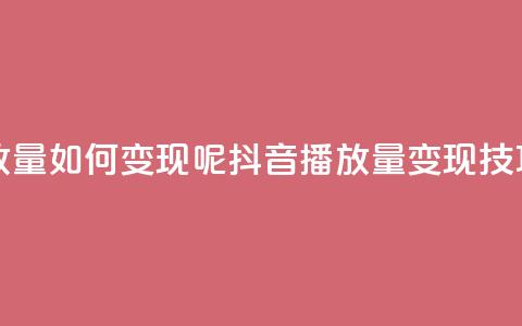 抖音播放量如何变现呢(抖音播放量变现技巧)  第1张