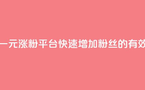 抖音一元涨粉1000平台：快速增加粉丝的有效方法  第1张