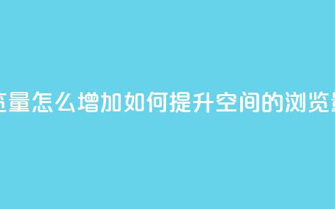 QQ空间浏览量怎么增加(如何提升QQ空间的浏览量)  第1张