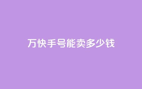 1万快手号能卖多少钱,发卡网自动发卡平台 - qq空间说说赞24自助下单 b站粉丝一元1000个活粉  第1张