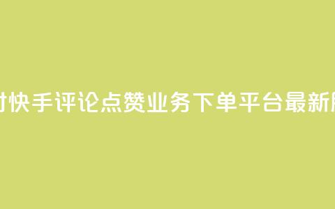 24小时快手评论点赞业务下单平台最新服务  第1张