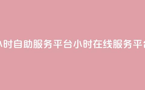 24小时自助服务平台(24小时在线服务平台)  第1张