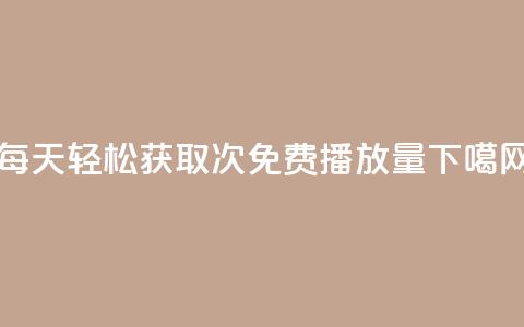 每天轻松获取1000次免费播放量  第1张