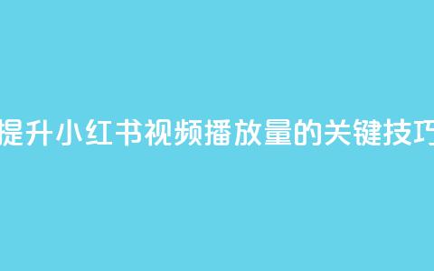 提升小红书视频播放量的关键技巧  第1张