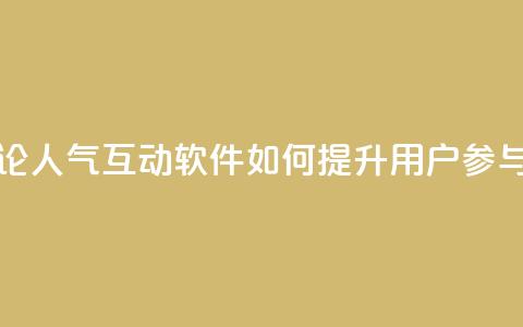 评论人气互动软件如何提升用户参与度  第1张