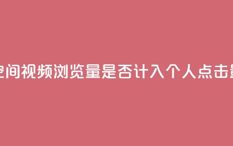 qq空间视频浏览量是否计入个人点击量？  第1张