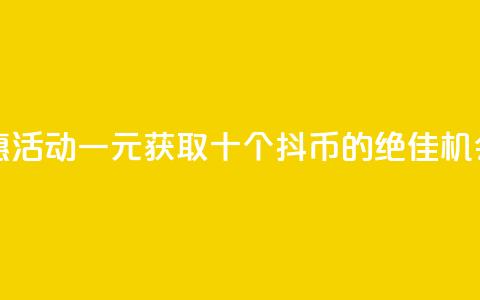 抖币特惠活动：一元获取十个抖币的绝佳机会  第1张