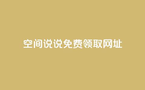 空间说说免费领取网址 - 如何免费获取空间说说的网址攻略！  第1张