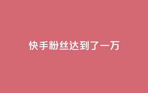 快手粉丝达到了一万,1元3000粉丝怎么卖 - 免费领1万播放量网站 巨量千川推广官网登录  第1张