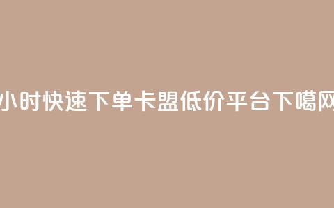 24小时快速下单，卡盟低价平台  第1张