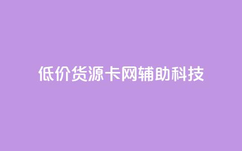 低价货源卡网辅助科技,qq点赞有限制吗 - 抖音业务下单24 ks一键清理关注网站  第1张