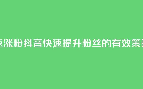 抖音如何快速涨粉 - 抖音快速提升粉丝的有效策略指南。  第1张