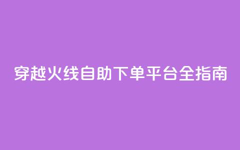 穿越火线自助下单平台全指南  第1张