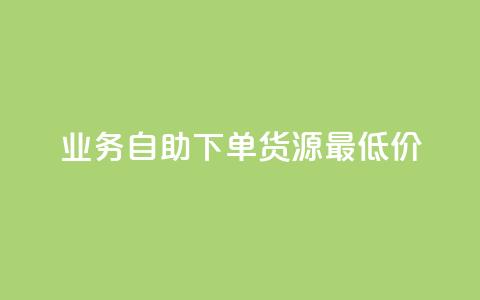 ks业务自助下单货源最低价 - ks业务自主下单获取最低货源价格~  第1张