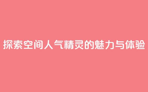 探索空间人气精灵的魅力与体验  第1张